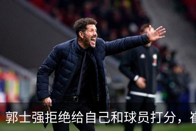 郭士强拒绝给自己和球员打分，崔永熙直面输球问题，胡金秋发声戳心
